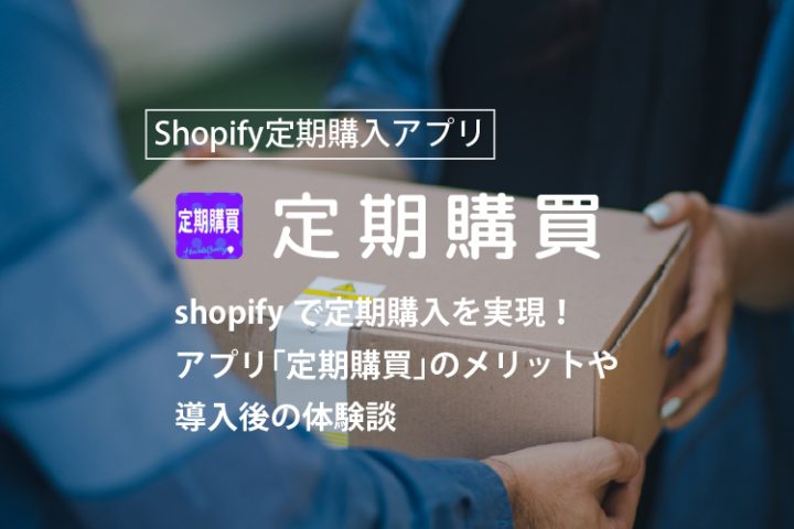 【2022年版】Shopifyで定期購入を実現！アプリ「定期購買」のメリットや導入後の体験談