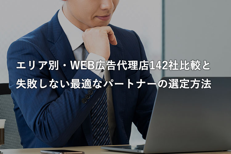 エリア別・WEB広告代理店142社比較と失敗しない最適なパートナーの選定方法