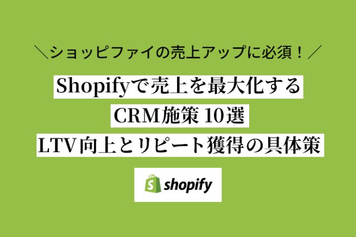 Shopifyで売上を最大化するCRM施策10選：LTV向上とリピート獲得の具体策
